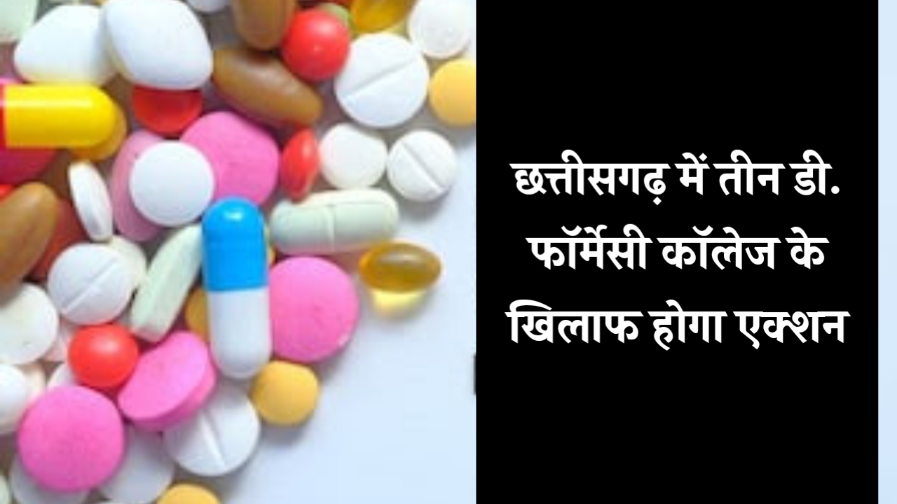 Action taken on three D pharmacy colleges of Chhattisgarh